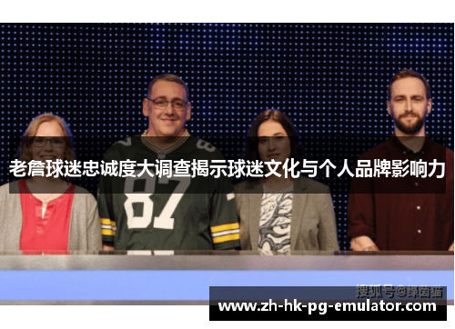 老詹球迷忠诚度大调查揭示球迷文化与个人品牌影响力 老詹球迷忠诚度大调查揭示球迷文化与个人品牌影响力