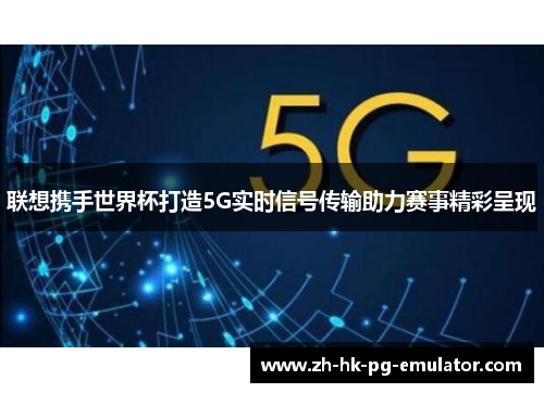 联想携手世界杯打造5G实时信号传输助力赛事精彩呈现 联想携手世界杯打造5G实时信号传输助力赛事精彩呈现