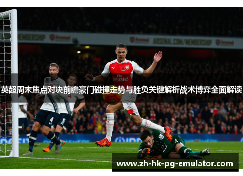 英超周末焦点对决前瞻豪门碰撞走势与胜负关键解析战术博弈全面解读 英超周末焦点对决前瞻豪门碰撞走势与胜负关键解析战术博弈全面解读