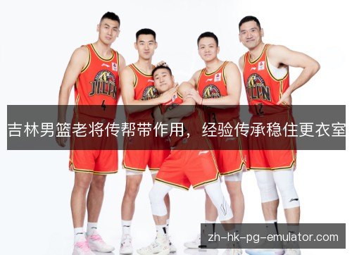 吉林男篮老将传帮带作用，经验传承稳住更衣室
